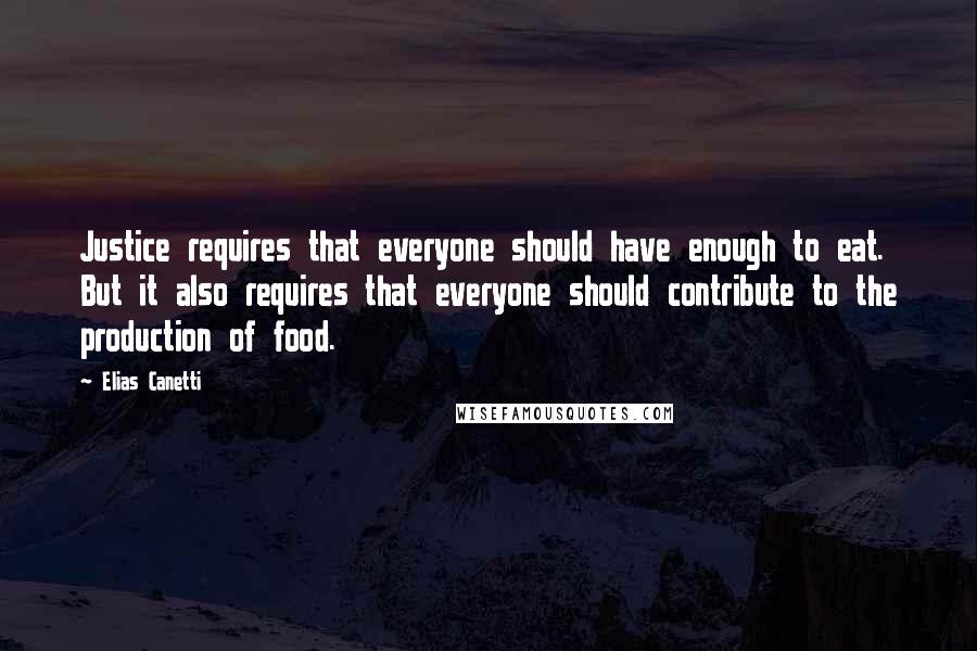 Elias Canetti Quotes: Justice requires that everyone should have enough to eat. But it also requires that everyone should contribute to the production of food.