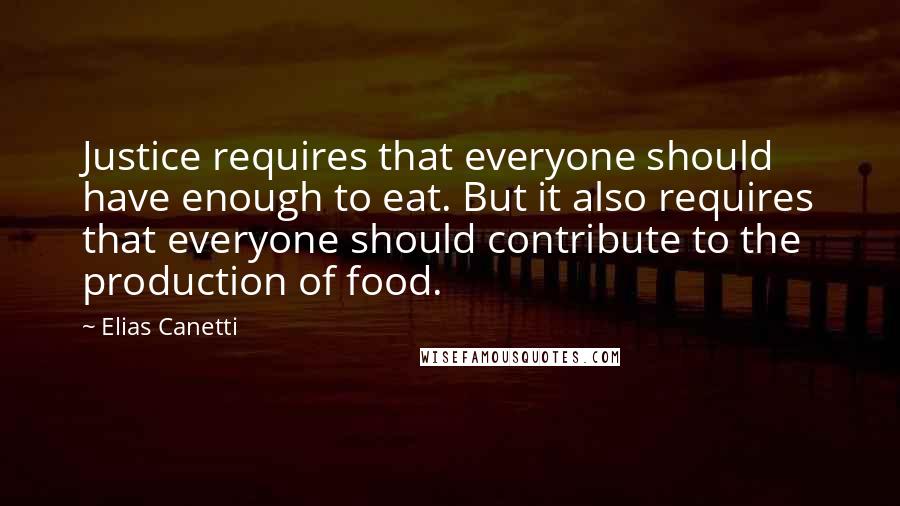 Elias Canetti Quotes: Justice requires that everyone should have enough to eat. But it also requires that everyone should contribute to the production of food.