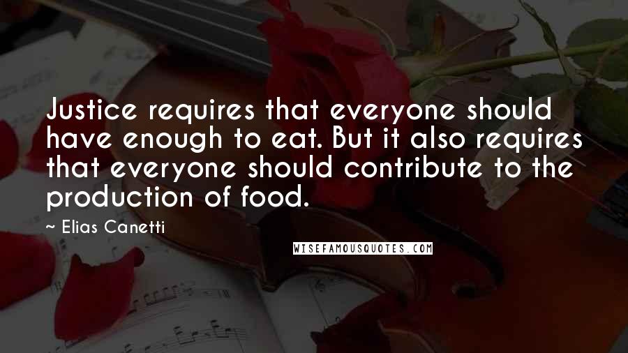 Elias Canetti Quotes: Justice requires that everyone should have enough to eat. But it also requires that everyone should contribute to the production of food.