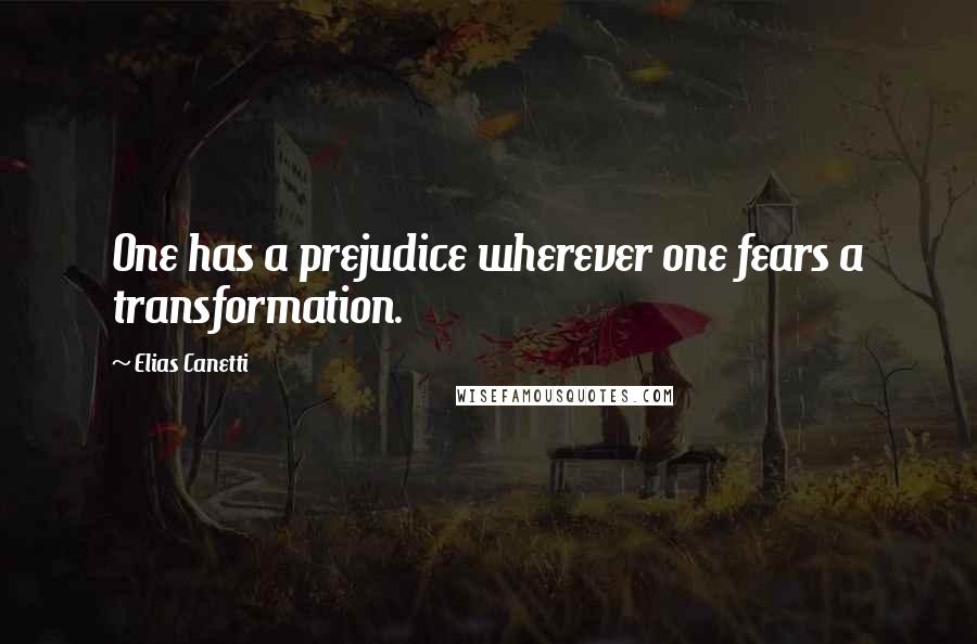 Elias Canetti Quotes: One has a prejudice wherever one fears a transformation.