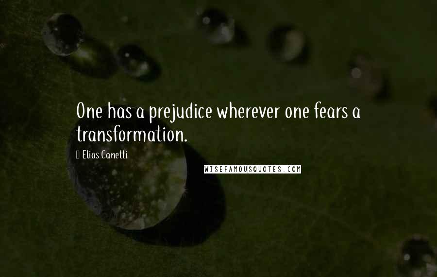 Elias Canetti Quotes: One has a prejudice wherever one fears a transformation.