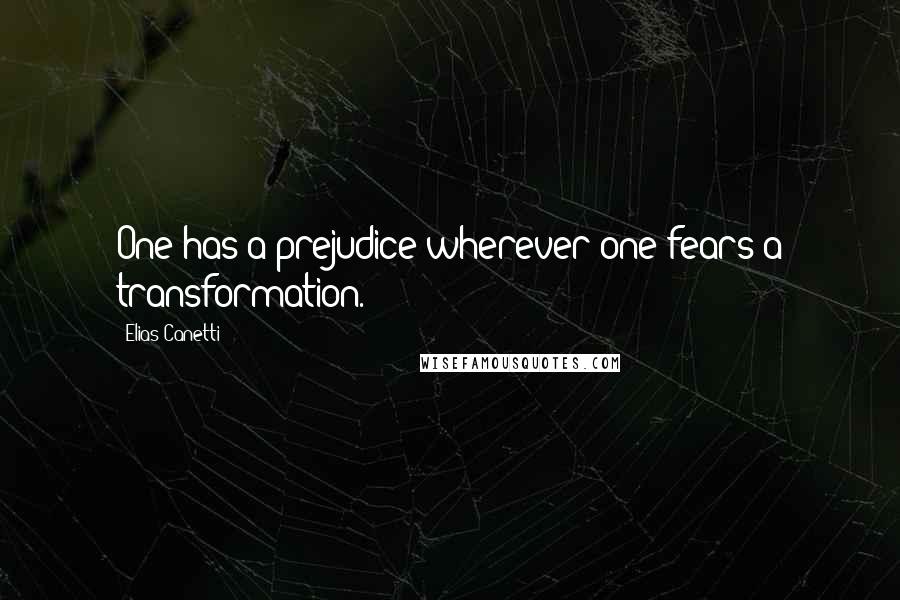 Elias Canetti Quotes: One has a prejudice wherever one fears a transformation.
