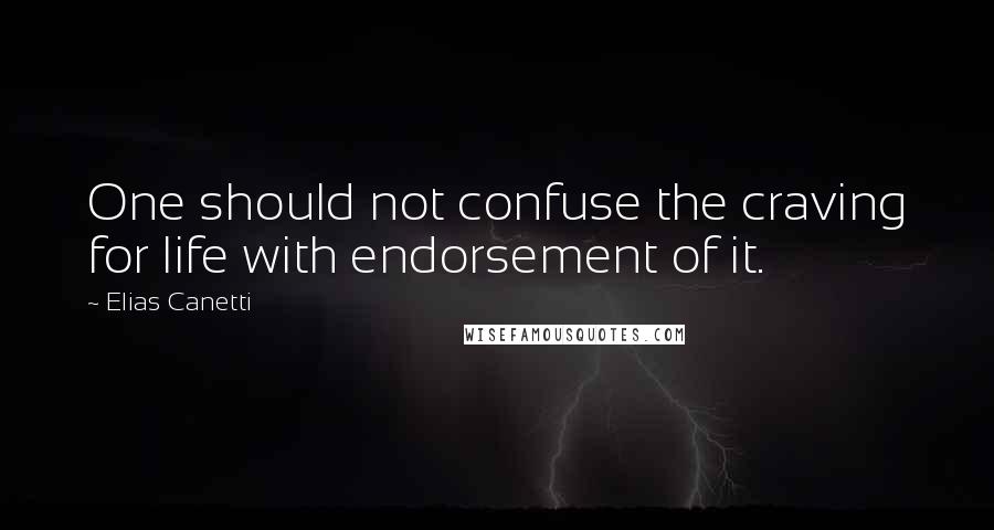 Elias Canetti Quotes: One should not confuse the craving for life with endorsement of it.