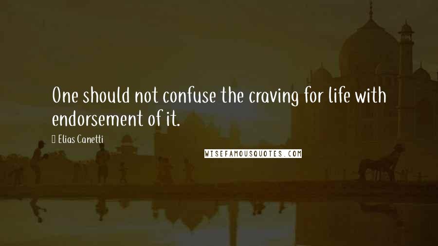 Elias Canetti Quotes: One should not confuse the craving for life with endorsement of it.