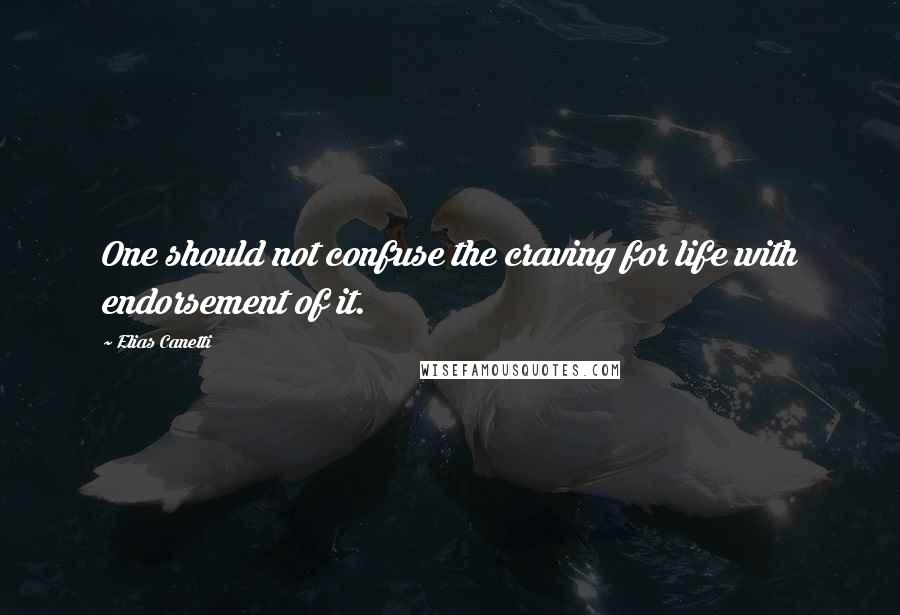 Elias Canetti Quotes: One should not confuse the craving for life with endorsement of it.