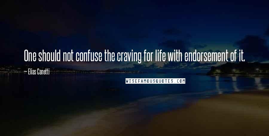 Elias Canetti Quotes: One should not confuse the craving for life with endorsement of it.