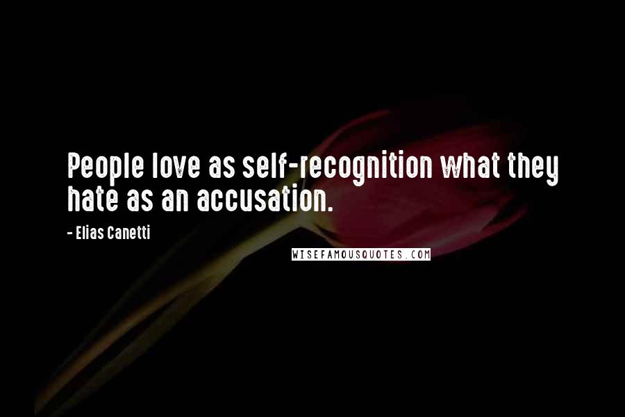 Elias Canetti Quotes: People love as self-recognition what they hate as an accusation.