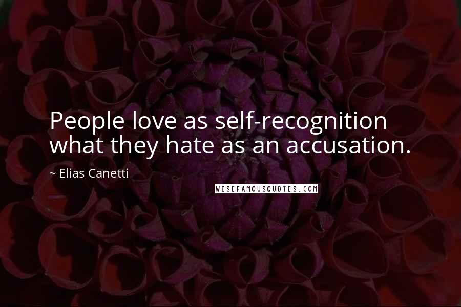 Elias Canetti Quotes: People love as self-recognition what they hate as an accusation.