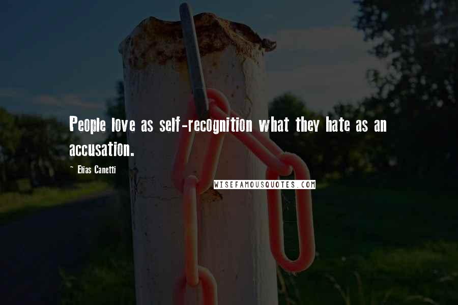 Elias Canetti Quotes: People love as self-recognition what they hate as an accusation.