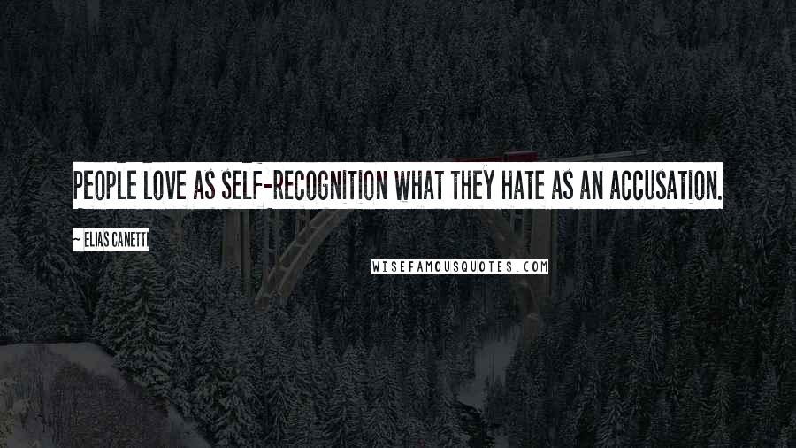 Elias Canetti Quotes: People love as self-recognition what they hate as an accusation.