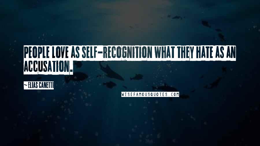 Elias Canetti Quotes: People love as self-recognition what they hate as an accusation.