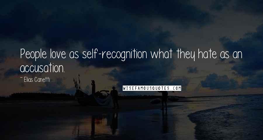 Elias Canetti Quotes: People love as self-recognition what they hate as an accusation.