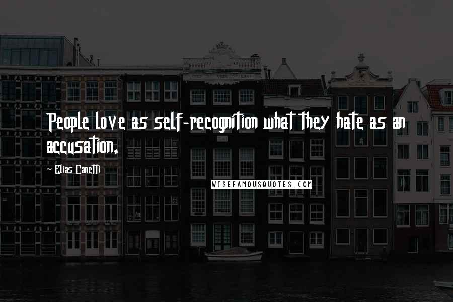 Elias Canetti Quotes: People love as self-recognition what they hate as an accusation.