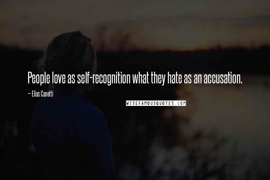 Elias Canetti Quotes: People love as self-recognition what they hate as an accusation.