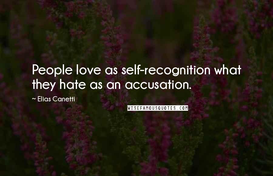 Elias Canetti Quotes: People love as self-recognition what they hate as an accusation.