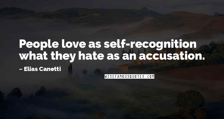 Elias Canetti Quotes: People love as self-recognition what they hate as an accusation.