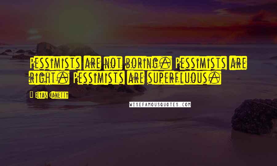 Elias Canetti Quotes: Pessimists are not boring. Pessimists are right. Pessimists are superfluous.