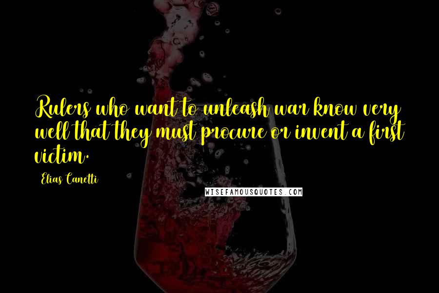 Elias Canetti Quotes: Rulers who want to unleash war know very well that they must procure or invent a first victim.