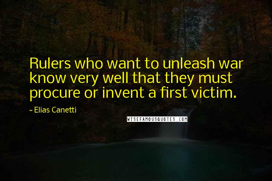 Elias Canetti Quotes: Rulers who want to unleash war know very well that they must procure or invent a first victim.