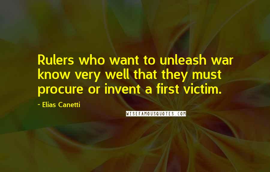 Elias Canetti Quotes: Rulers who want to unleash war know very well that they must procure or invent a first victim.