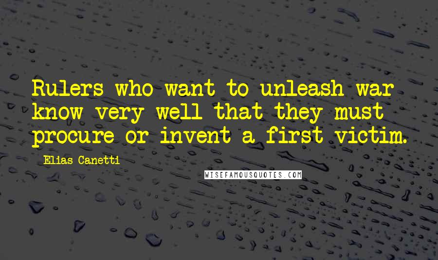 Elias Canetti Quotes: Rulers who want to unleash war know very well that they must procure or invent a first victim.