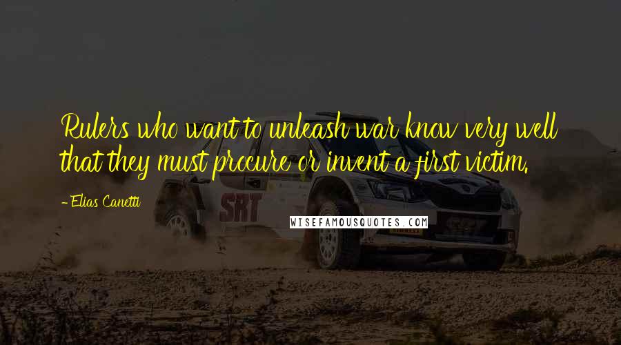 Elias Canetti Quotes: Rulers who want to unleash war know very well that they must procure or invent a first victim.