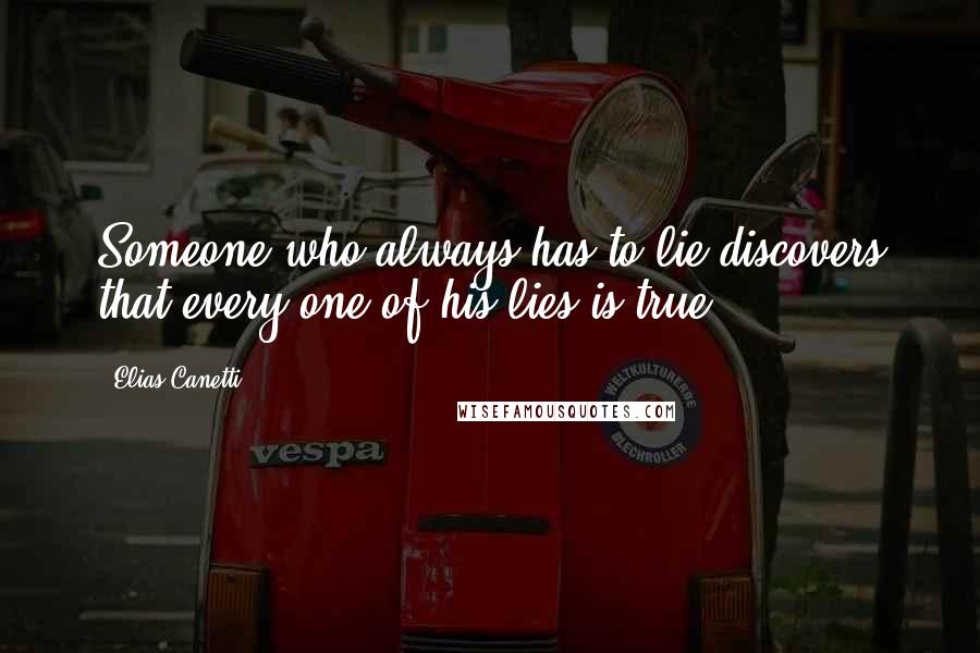 Elias Canetti Quotes: Someone who always has to lie discovers that every one of his lies is true.