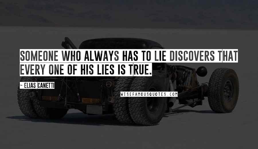 Elias Canetti Quotes: Someone who always has to lie discovers that every one of his lies is true.