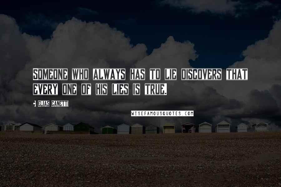 Elias Canetti Quotes: Someone who always has to lie discovers that every one of his lies is true.