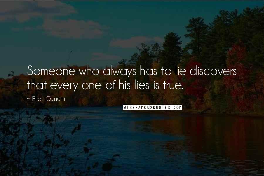 Elias Canetti Quotes: Someone who always has to lie discovers that every one of his lies is true.