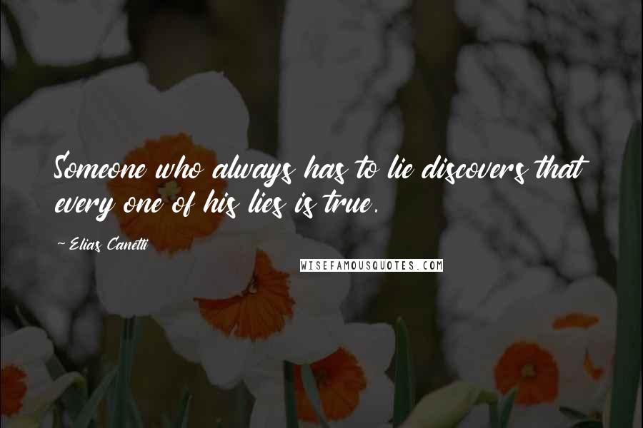 Elias Canetti Quotes: Someone who always has to lie discovers that every one of his lies is true.