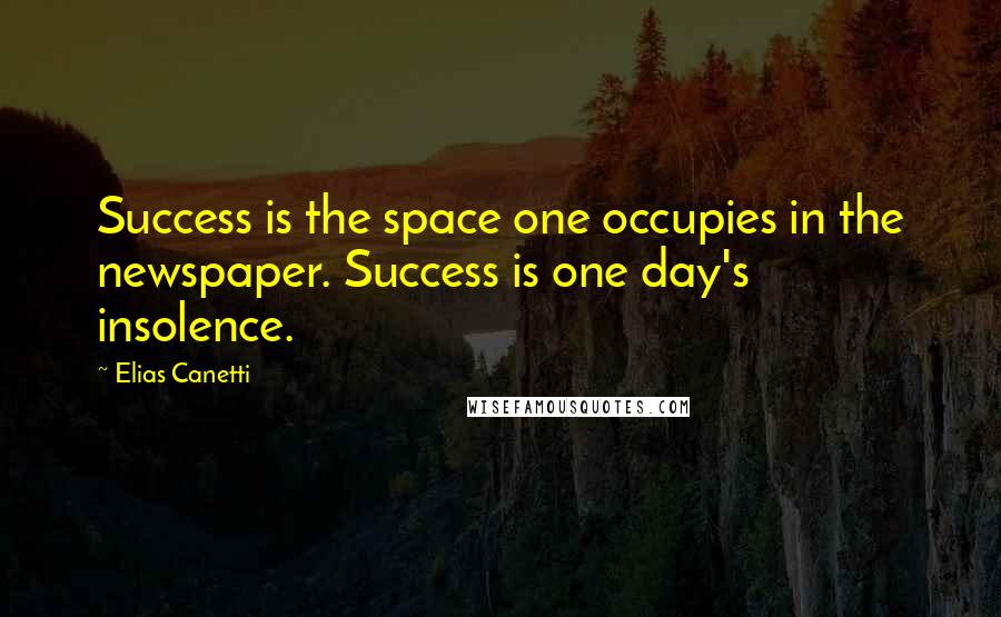 Elias Canetti Quotes: Success is the space one occupies in the newspaper. Success is one day's insolence.