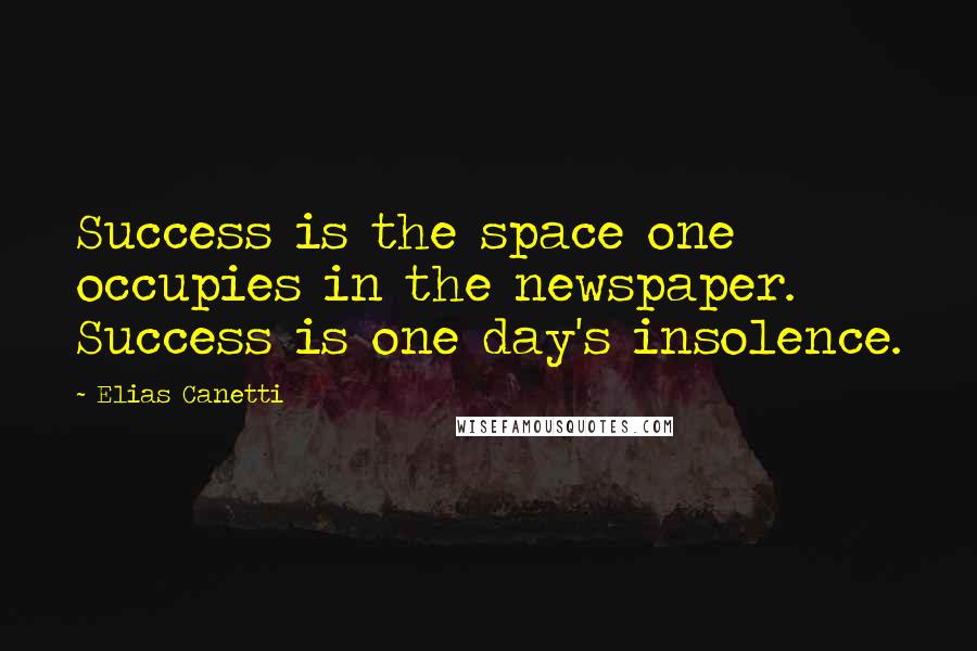 Elias Canetti Quotes: Success is the space one occupies in the newspaper. Success is one day's insolence.