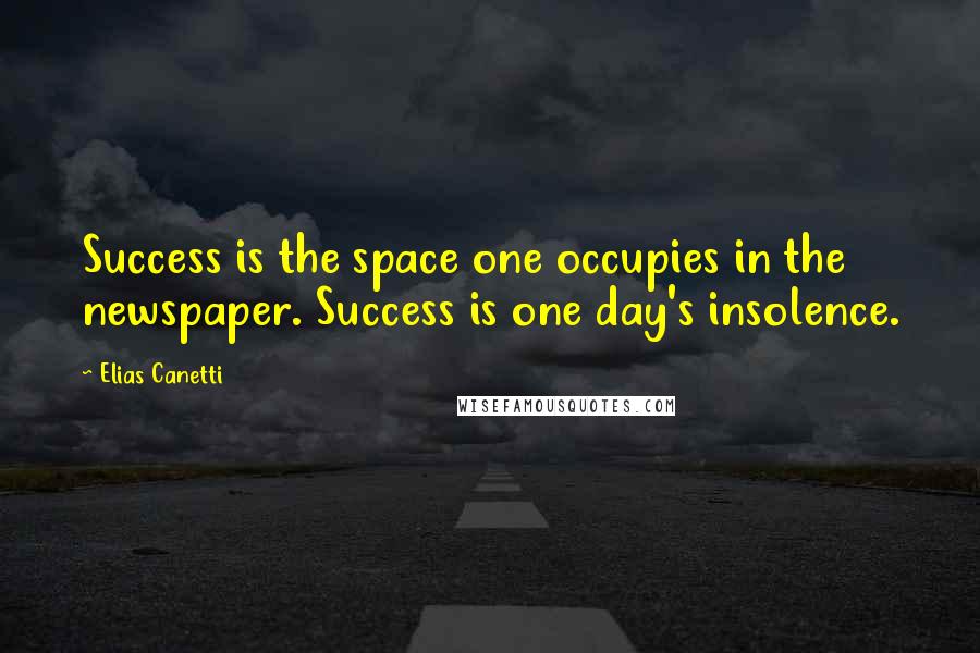 Elias Canetti Quotes: Success is the space one occupies in the newspaper. Success is one day's insolence.