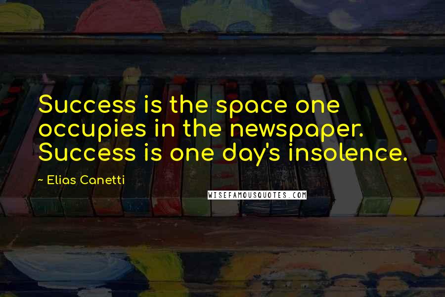 Elias Canetti Quotes: Success is the space one occupies in the newspaper. Success is one day's insolence.