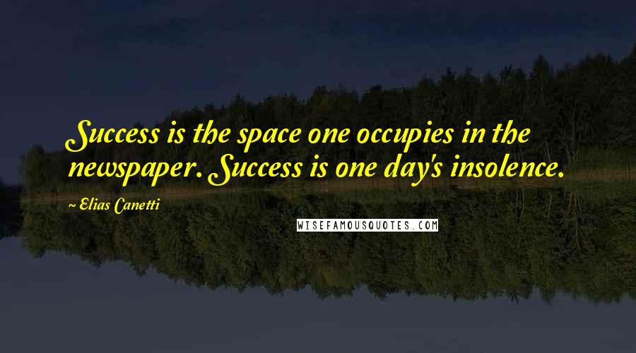 Elias Canetti Quotes: Success is the space one occupies in the newspaper. Success is one day's insolence.