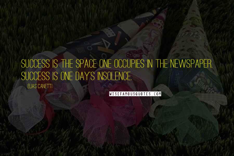 Elias Canetti Quotes: Success is the space one occupies in the newspaper. Success is one day's insolence.