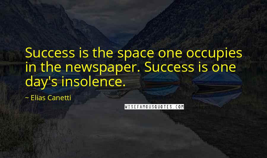 Elias Canetti Quotes: Success is the space one occupies in the newspaper. Success is one day's insolence.