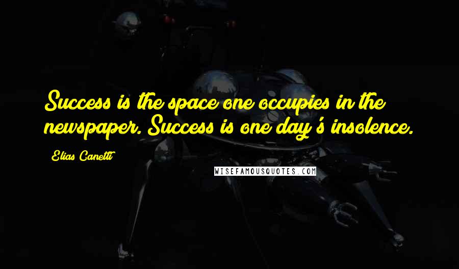 Elias Canetti Quotes: Success is the space one occupies in the newspaper. Success is one day's insolence.