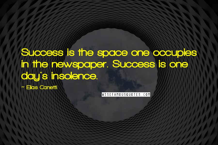 Elias Canetti Quotes: Success is the space one occupies in the newspaper. Success is one day's insolence.