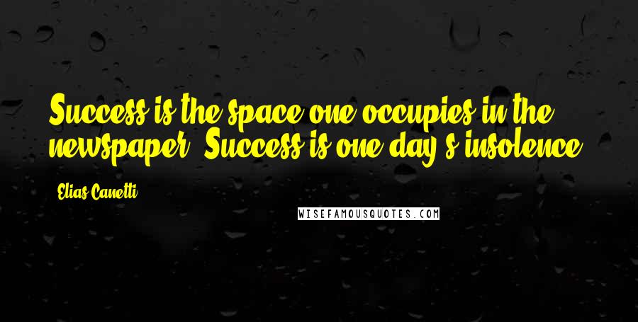 Elias Canetti Quotes: Success is the space one occupies in the newspaper. Success is one day's insolence.