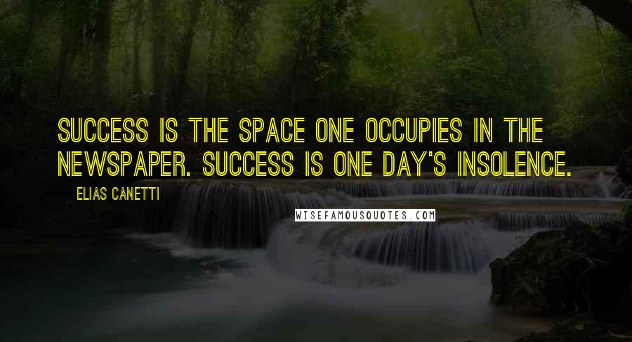 Elias Canetti Quotes: Success is the space one occupies in the newspaper. Success is one day's insolence.