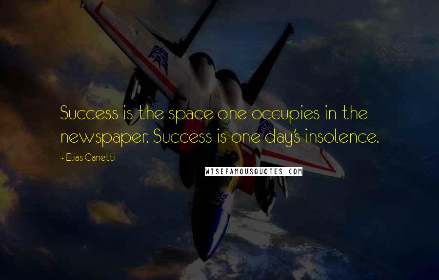 Elias Canetti Quotes: Success is the space one occupies in the newspaper. Success is one day's insolence.