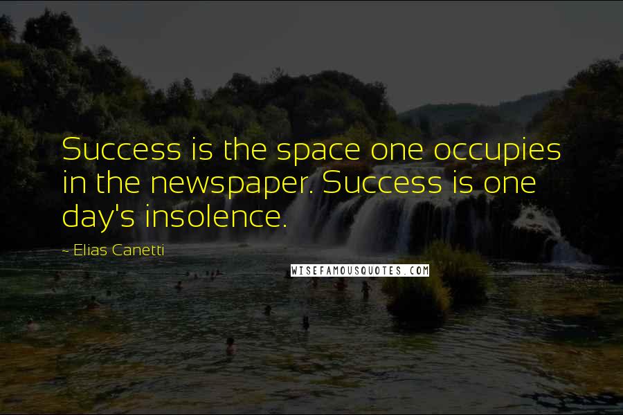 Elias Canetti Quotes: Success is the space one occupies in the newspaper. Success is one day's insolence.