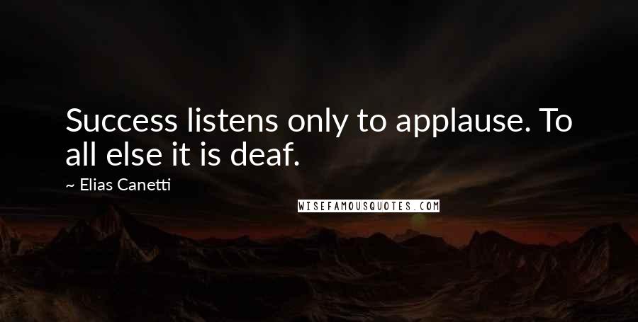 Elias Canetti Quotes: Success listens only to applause. To all else it is deaf.