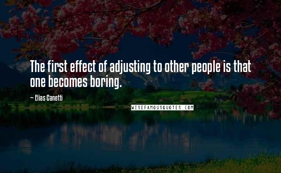 Elias Canetti Quotes: The first effect of adjusting to other people is that one becomes boring.