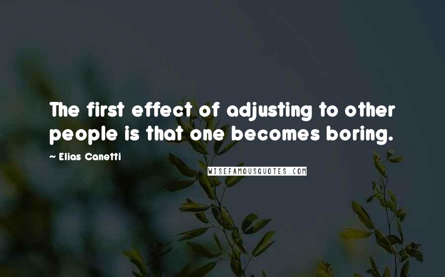 Elias Canetti Quotes: The first effect of adjusting to other people is that one becomes boring.