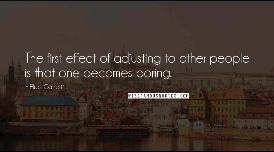 Elias Canetti Quotes: The first effect of adjusting to other people is that one becomes boring.