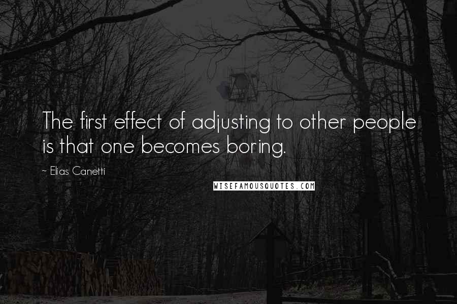 Elias Canetti Quotes: The first effect of adjusting to other people is that one becomes boring.