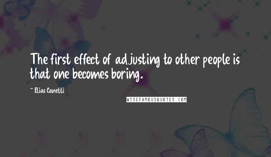 Elias Canetti Quotes: The first effect of adjusting to other people is that one becomes boring.